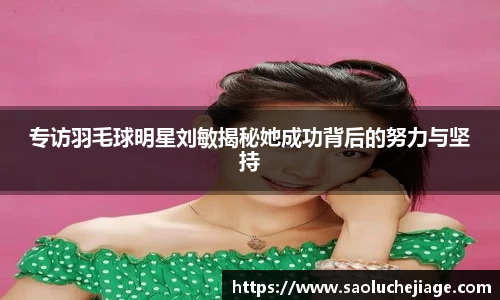 专访羽毛球明星刘敏揭秘她成功背后的努力与坚持