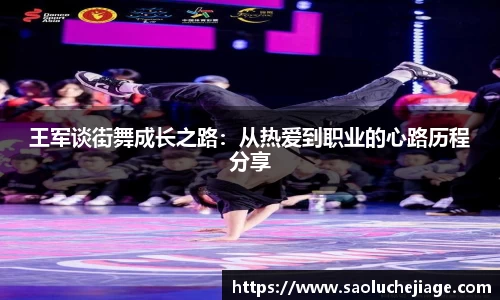 王军谈街舞成长之路：从热爱到职业的心路历程分享