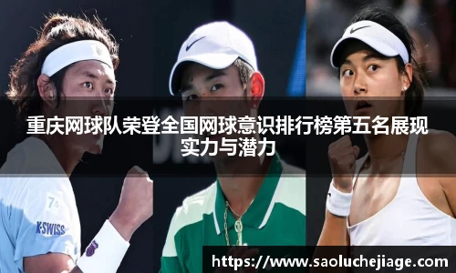 重庆网球队荣登全国网球意识排行榜第五名展现实力与潜力