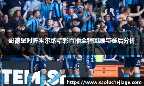 哥德堡对阵索尔纳精彩直播全程回顾与赛后分析