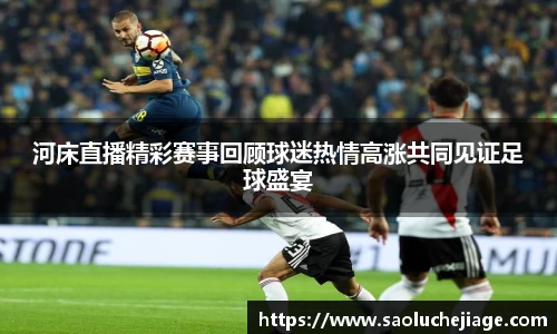 河床直播精彩赛事回顾球迷热情高涨共同见证足球盛宴