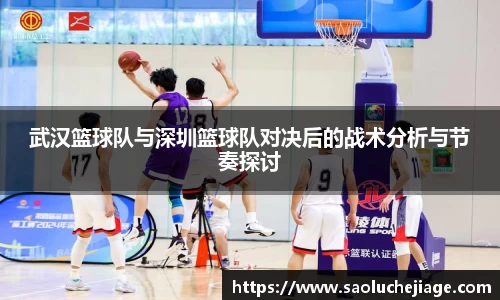 武汉篮球队与深圳篮球队对决后的战术分析与节奏探讨
