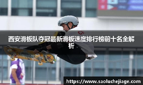 西安滑板队夺冠最新滑板速度排行榜前十名全解析