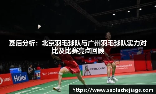 赛后分析：北京羽毛球队与广州羽毛球队实力对比及比赛亮点回顾