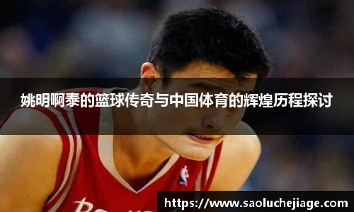 姚明啊泰的篮球传奇与中国体育的辉煌历程探讨