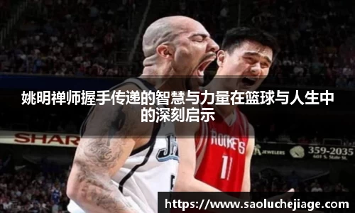 姚明禅师握手传递的智慧与力量在篮球与人生中的深刻启示