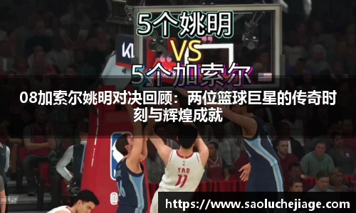 08加索尔姚明对决回顾：两位篮球巨星的传奇时刻与辉煌成就