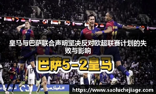 皇马与巴萨联合声明坚决反对欧超联赛计划的失败与影响