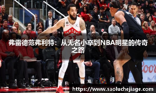 弗雷德范弗利特：从无名小卒到NBA明星的传奇之路