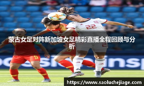 蒙古女足对阵新加坡女足精彩直播全程回顾与分析