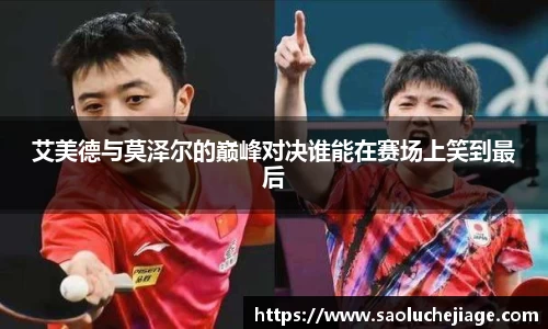 艾美德与莫泽尔的巅峰对决谁能在赛场上笑到最后