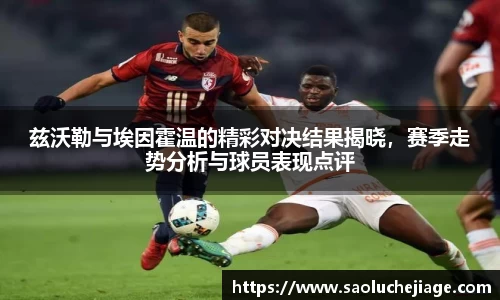 兹沃勒与埃因霍温的精彩对决结果揭晓，赛季走势分析与球员表现点评