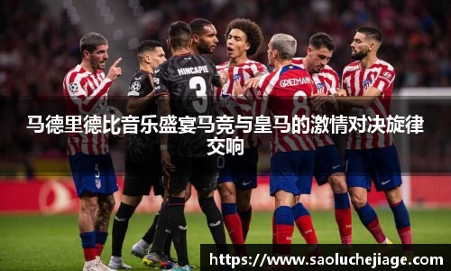 马德里德比音乐盛宴马竞与皇马的激情对决旋律交响