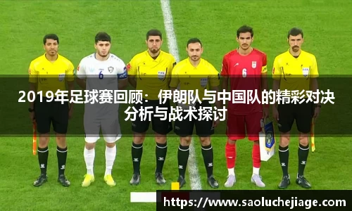 2019年足球赛回顾：伊朗队与中国队的精彩对决分析与战术探讨
