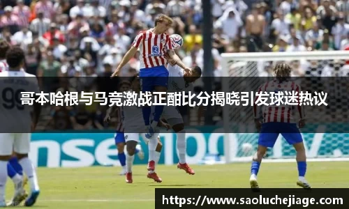 哥本哈根与马竞激战正酣比分揭晓引发球迷热议